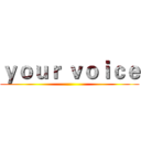 ｙｏｕｒ ｖｏｉｃｅ ()