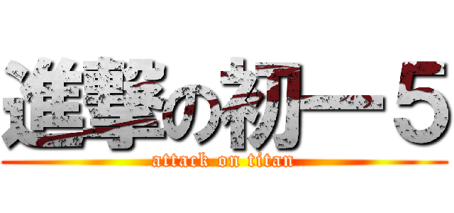 進撃の初一５ (attack on titan)