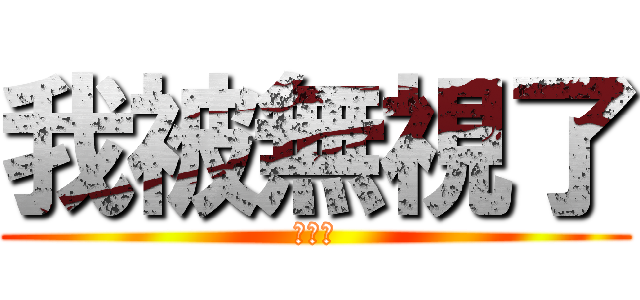 我被無視了 (。。。)