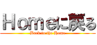 Ｈｏｍｅに戻る (Back to the Home)