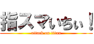 指スマいちぃ！ (attack on titan)