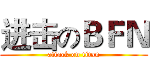 进击のＢＦＮ (attack on titan)