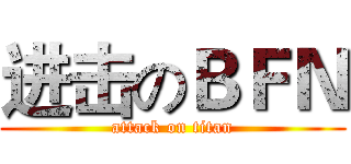 进击のＢＦＮ (attack on titan)