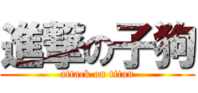 進撃の子狗 (attack on titan)