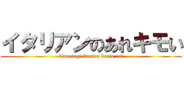 イタリアンのあれキモい (kimosugi itarian brain rot)