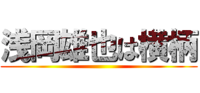 浅岡雄也は横柄 ()