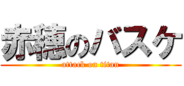 赤穂のバスケ (attack on titan)