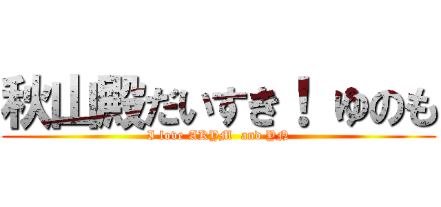 秋山殿だいすき！ ゆのも (I love AKYM  and YN)