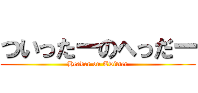 ついったーのへっだー (Header on Twitter)