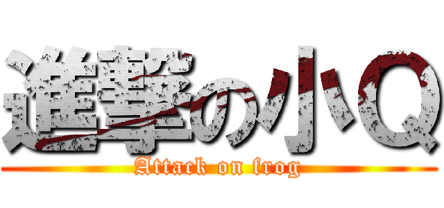 進撃の小Ｑ (Attack on frog)
