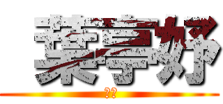  葉亭妤 ( 好醜)