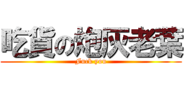 吃貨の炮灰老葉 (Fuck you)