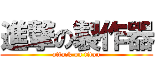 進撃の製作器 (attack on titan)
