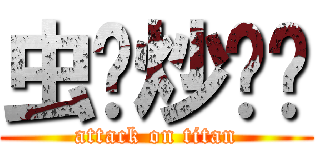 虫爷炒鸡帅 (attack on titan)