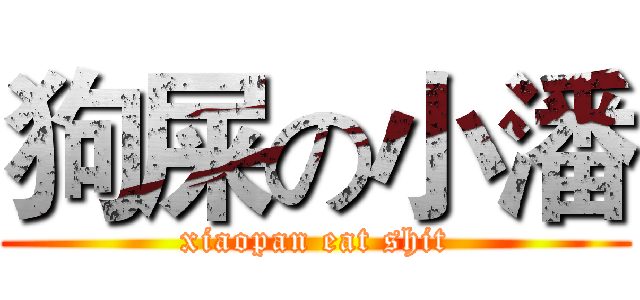 狗屎の小潘 (xiaopan eat shit)