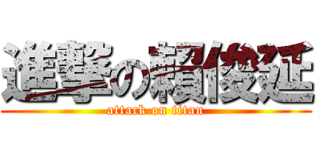 進撃の賴俊延 (attack on titan)