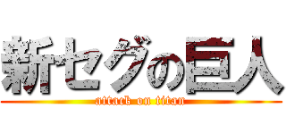 新セグの巨人 (attack on titan)
