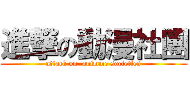 進撃の動漫社團 (attack on  animme societies)