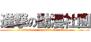 進撃の動漫社團 (attack on  animme societies)