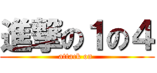 進撃の１の４ (attack on )