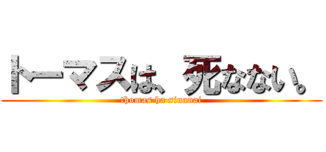 トーマスは、死なない。 (thomas ha sinanai)