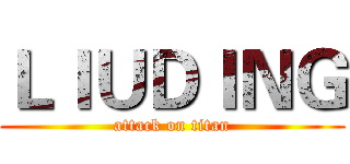 ＬＩＵＤＩＮＧ (attack on titan)