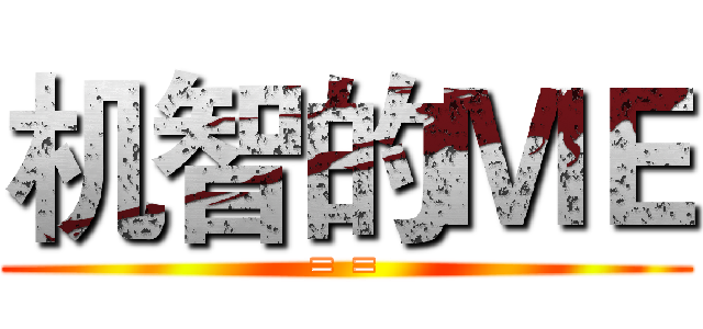 机智的ＭＥ (= =)