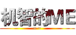 机智的ＭＥ (= =)
