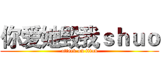 你爱她毁我ｓｈｕｏ (attack on titan)