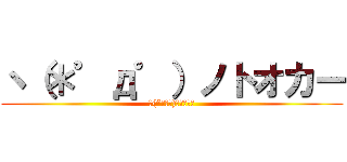 ヽ（＊゜д゜）ノトオカー (ヽ(*ﾟдﾟ)ノﾄｵｶｰ)