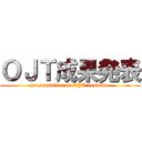 ＯＪＴ成果発表 (presentation of OJT results )
