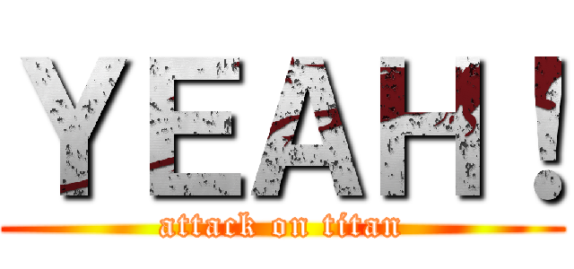 ＹＥＡＨ！ (attack on titan)