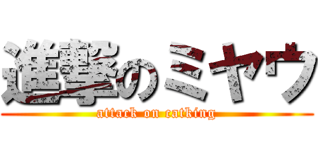 進撃のミヤウ (attack on catking)