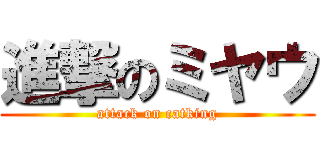 進撃のミヤウ (attack on catking)