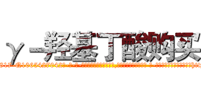 γ－羟基丁酸购买 (γ-羟基丁酸购买【电-话151x68344x817-Q1065427042元-吉-药-业】我们做的是长期生意,靠的是老客户长期支持 γ-羟基丁酸购买在发表了一篇http://sngk.net/aN985s

参考消息网我们做的是长期生意,靠的是老客户长期支持也许我们早该意识到，就连鲍勃·霍斯金斯（金球奖戏剧类电影男主角 
)