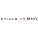 Ａｔｔａｃｋ ｏｎ ＮｉｏＸｔｅＲ (attack on NioXteR)