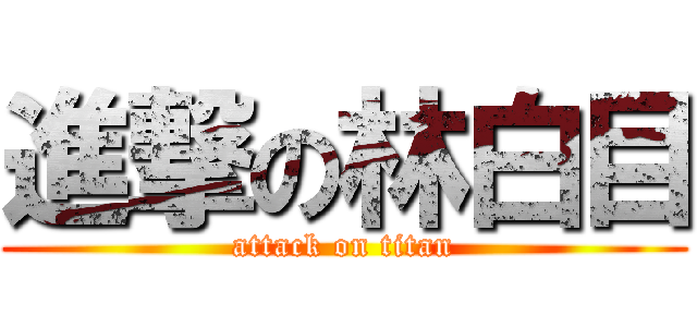 進撃の林白目 (attack on titan)