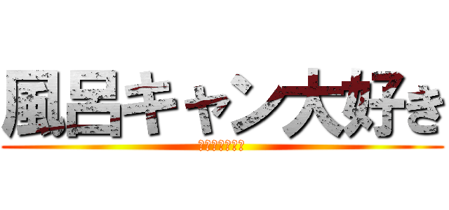 風呂キャン大好き (ライダーキック)