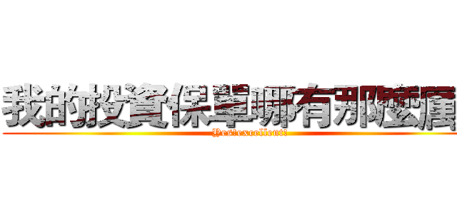 我的投資保單哪有那麼厲害 (Yes!excellent!)