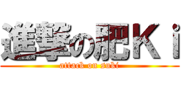 進撃の肥Ｋｉ (attack on suki)