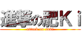 進撃の肥Ｋｉ (attack on suki)