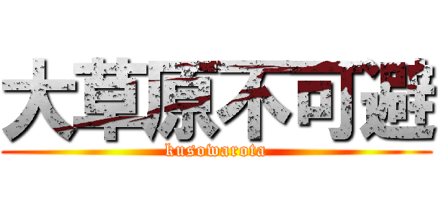 大草原不可避 (kusowarota)