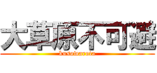大草原不可避 (kusowarota)