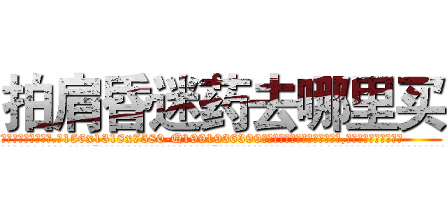 拍肩昏迷药去哪里买 (拍肩昏迷药去哪里买【电.话156x1318x7580-Q1991936399鑫宏药业】我们做的是长期生意,靠的是老客户长期支持
参考消息网2月20日报道 韩媒称，“剩女多、离婚率高的城市，房价一定会上涨。”这是中国经济学家金岩石2016年12月参加在上海举行的房地产相关论坛时说的话。
)