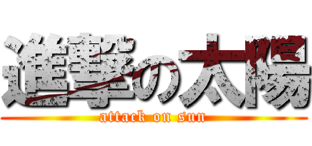 進撃の太陽 (attack on sun)