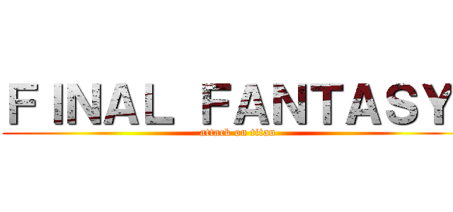 ＦＩＮＡＬ ＦＡＮＴＡＳＹ  (attack on titan)