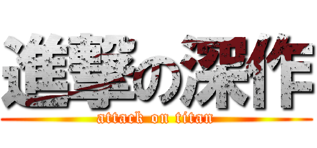 進撃の深作 (attack on titan)