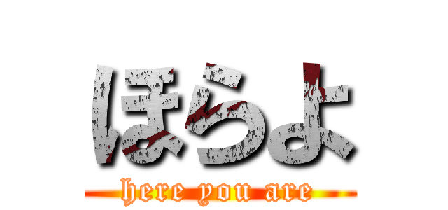 ほらよ (here you are)