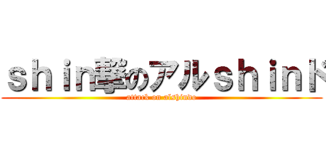 ｓｈｉｎ撃のアルｓｈｉｎド (attack on alshindo)
