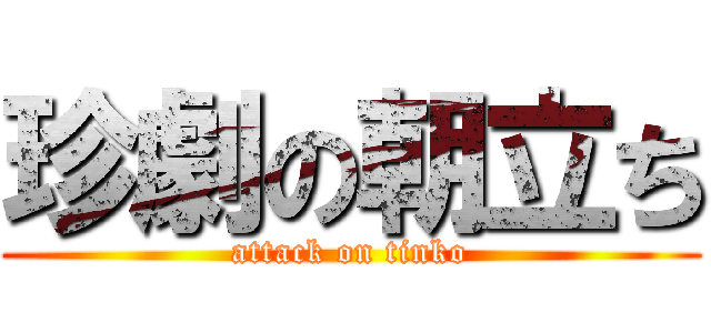 珍劇の朝立ち (attack on tinko)